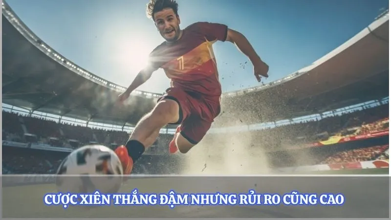 Cược xiên thắng đậm nhưng rủi ro cũng cao 